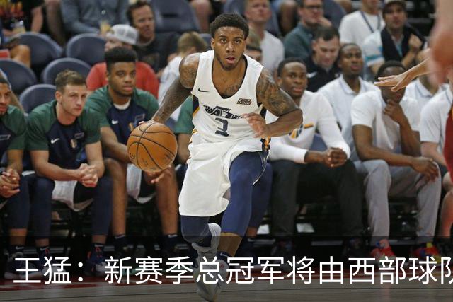 王猛：新赛季总冠军将由西部球队夺得 看好马刺的青年崛起